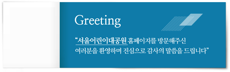 Greeting 서울어린이대공원 홈페이지를 방문해주신 여러분을 환영하며 진심으로 감사의 말씀을 드립니다.