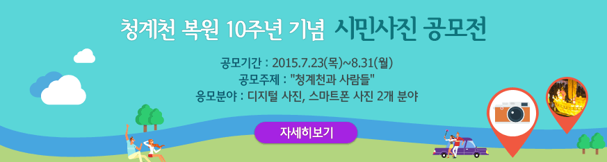 청계천 복원 10주년 기념 시민사진 공모전. 공모기간 : 2015.7.23(목)~8.31(월) / 공모주제: 청계천과 사람들 / 응모분야 : 디지털 사진, 디지털 사진, 스마트폰 사진 2개 분야. 자세히 보기