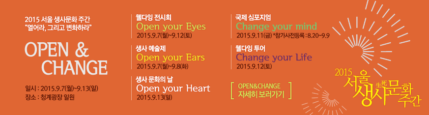 2015서울생사문화주감 열어라, 그리고 변화하라. OPEN&CHANGE. 일시 : 2015.9.7(월)~9.13(일), 장소 : 청계광장 일원, 참가사전등록기간:8.20(목)~9.39(수). 자세히 보러가기