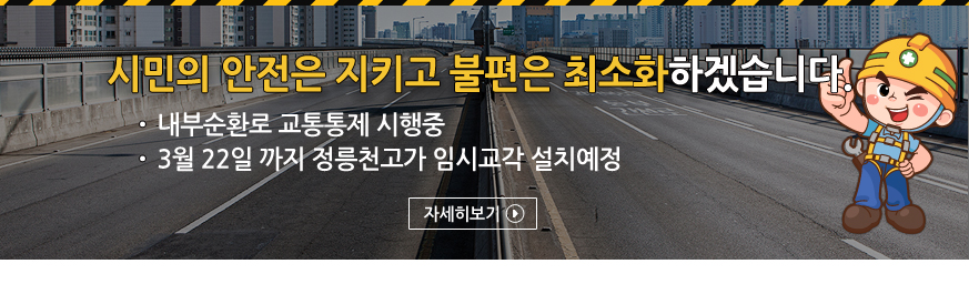 시민의 안전은 지키고 불편은 최소화 하겠습니다. -내부순환로 교통통제 시행중 -3월22일 까지 정릉천고 임시교각 설치예정 자세히보기