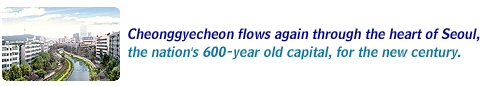 Cheonggyecheon flows again through the heart of Seoul, the nation`s 600-year old capital, for the new century.
